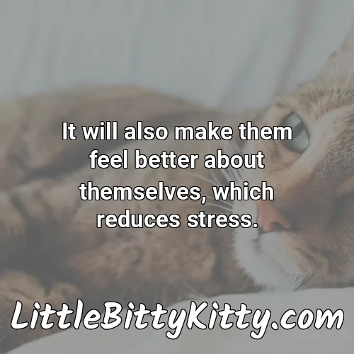 It will also make them feel better about themselves, which reduces stress.
