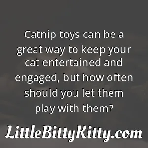Catnip toys can be a great way to keep your cat entertained and engaged, but how often should you let them play with them?
