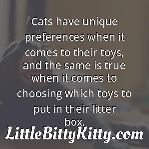 Cats have unique preferences when it comes to their toys, and the same is true when it comes to choosing which toys to put in their litter box.