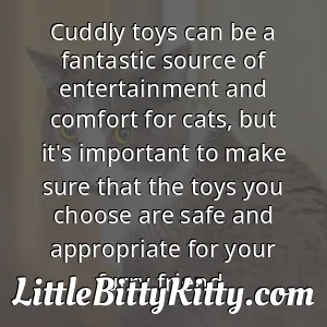 Cuddly toys can be a fantastic source of entertainment and comfort for cats, but it's important to make sure that the toys you choose are safe and appropriate for your furry friend.
