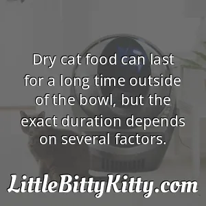 Dry cat food can last for a long time outside of the bowl, but the exact duration depends on several factors.