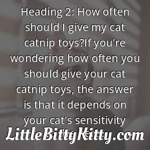 Heading 2: How often should I give my cat catnip toys?If you're wondering how often you should give your cat catnip toys, the answer is that it depends on your cat's sensitivity to the herb.
