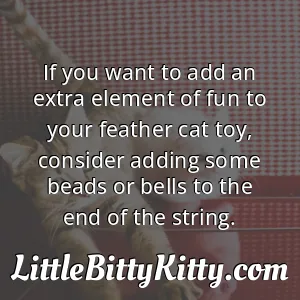 If you want to add an extra element of fun to your feather cat toy, consider adding some beads or bells to the end of the string.