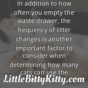 In addition to how often you empty the waste drawer, the frequency of litter changes is another important factor to consider when determining how many cats can use the Litter-Robot.