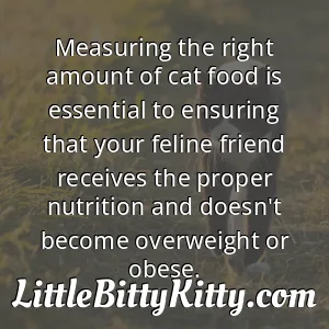 Measuring the right amount of cat food is essential to ensuring that your feline friend receives the proper nutrition and doesn't become overweight or obese.