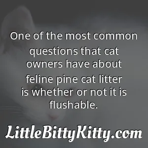 One of the most common questions that cat owners have about feline pine cat litter is whether or not it is flushable.