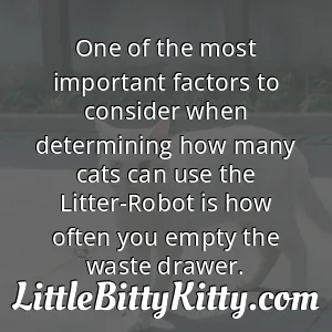 One of the most important factors to consider when determining how many cats can use the Litter-Robot is how often you empty the waste drawer.