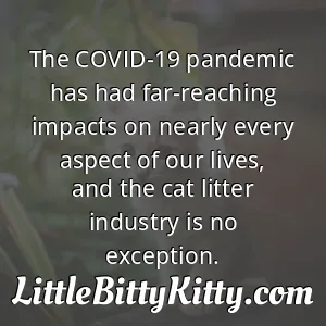 The COVID-19 pandemic has had far-reaching impacts on nearly every aspect of our lives, and the cat litter industry is no exception.