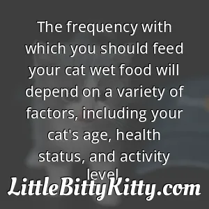The frequency with which you should feed your cat wet food will depend on a variety of factors, including your cat's age, health status, and activity level.