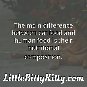 The main difference between cat food and human food is their nutritional composition.