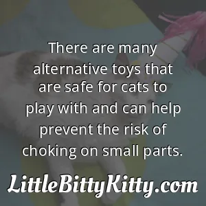 There are many alternative toys that are safe for cats to play with and can help prevent the risk of choking on small parts.