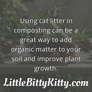 Using cat litter in composting can be a great way to add organic matter to your soil and improve plant growth.