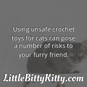 Using unsafe crochet toys for cats can pose a number of risks to your furry friend.