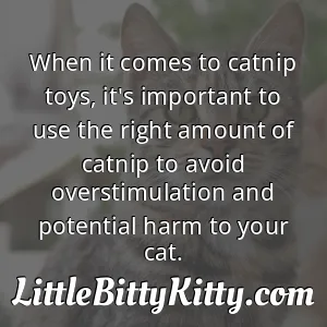 When it comes to catnip toys, it's important to use the right amount of catnip to avoid overstimulation and potential harm to your cat.