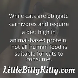 While cats are obligate carnivores and require a diet high in animal-based protein, not all human food is suitable for cats to consume.