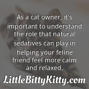 As a cat owner, it's important to understand the role that natural sedatives can play in helping your feline friend feel more calm and relaxed.