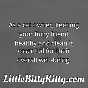 As a cat owner, keeping your furry friend healthy and clean is essential for their overall well-being.