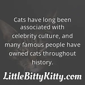 Cats have long been associated with celebrity culture, and many famous people have owned cats throughout history.