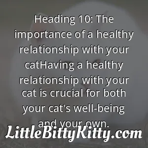 Heading 10: The importance of a healthy relationship with your catHaving a healthy relationship with your cat is crucial for both your cat's well-being and your own.