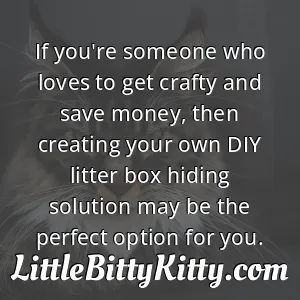 If you're someone who loves to get crafty and save money, then creating your own DIY litter box hiding solution may be the perfect option for you.