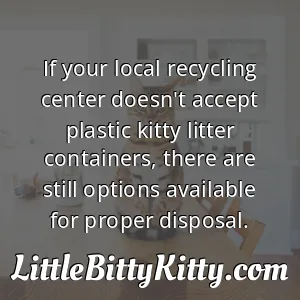 If your local recycling center doesn't accept plastic kitty litter containers, there are still options available for proper disposal.