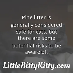 Pine litter is generally considered safe for cats, but there are some potential risks to be aware of.
