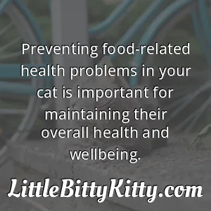 Preventing food-related health problems in your cat is important for maintaining their overall health and wellbeing.