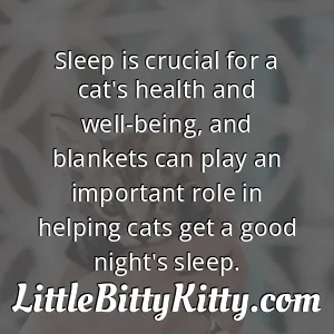 Sleep is crucial for a cat's health and well-being, and blankets can play an important role in helping cats get a good night's sleep.