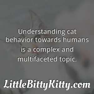 Understanding cat behavior towards humans is a complex and multifaceted topic.