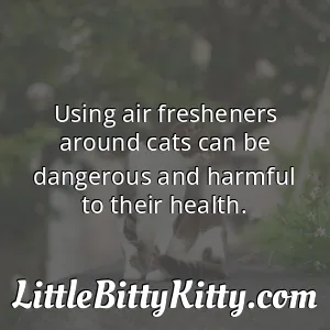 Using air fresheners around cats can be dangerous and harmful to their health.