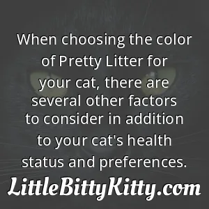 When choosing the color of Pretty Litter for your cat, there are several other factors to consider in addition to your cat's health status and preferences.