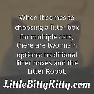 When it comes to choosing a litter box for multiple cats, there are two main options: traditional litter boxes and the Litter Robot.