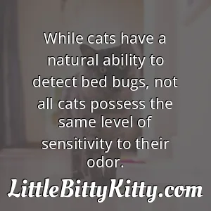 While cats have a natural ability to detect bed bugs, not all cats possess the same level of sensitivity to their odor.
