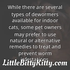 While there are several types of dewormers available for indoor cats, some pet owners may prefer to use natural or alternative remedies to treat and prevent worm infestations.