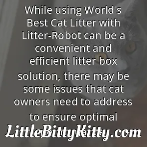 While using World's Best Cat Litter with Litter-Robot can be a convenient and efficient litter box solution, there may be some issues that cat owners need to address to ensure optimal performance.
