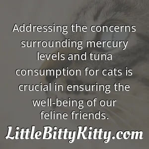 Addressing the concerns surrounding mercury levels and tuna consumption for cats is crucial in ensuring the well-being of our feline friends.