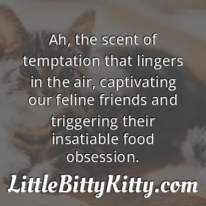 Ah, the scent of temptation that lingers in the air, captivating our feline friends and triggering their insatiable food obsession.