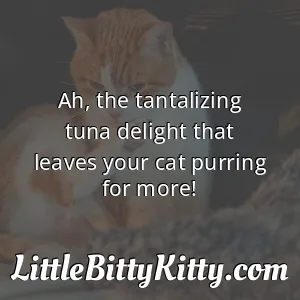 Ah, the tantalizing tuna delight that leaves your cat purring for more!
