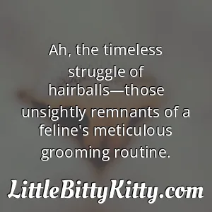 Ah, the timeless struggle of hairballs—those unsightly remnants of a feline's meticulous grooming routine.