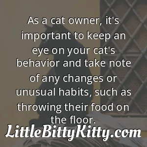As a cat owner, it's important to keep an eye on your cat's behavior and take note of any changes or unusual habits, such as throwing their food on the floor.