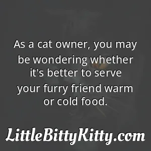 As a cat owner, you may be wondering whether it's better to serve your furry friend warm or cold food.