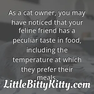 As a cat owner, you may have noticed that your feline friend has a peculiar taste in food, including the temperature at which they prefer their meals.