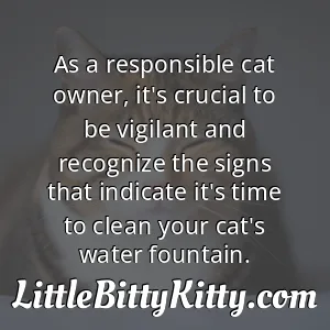 As a responsible cat owner, it's crucial to be vigilant and recognize the signs that indicate it's time to clean your cat's water fountain.