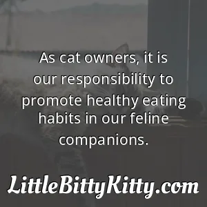 As cat owners, it is our responsibility to promote healthy eating habits in our feline companions.