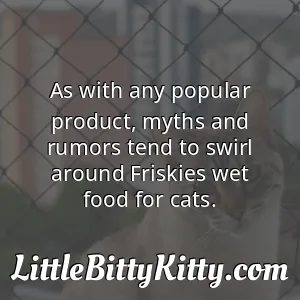 As with any popular product, myths and rumors tend to swirl around Friskies wet food for cats.