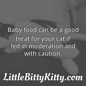 Baby food can be a good treat for your cat if fed in moderation and with caution.