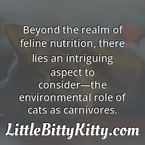 Beyond the realm of feline nutrition, there lies an intriguing aspect to consider—the environmental role of cats as carnivores.