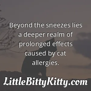 Beyond the sneezes lies a deeper realm of prolonged effects caused by cat allergies.