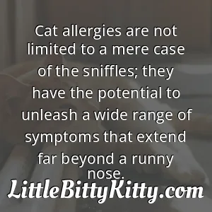 Cat allergies are not limited to a mere case of the sniffles; they have the potential to unleash a wide range of symptoms that extend far beyond a runny nose.