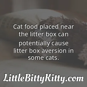 Cat food placed near the litter box can potentially cause litter box aversion in some cats.
